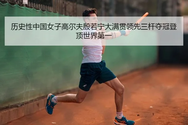 历史性中国女子高尔夫殷若宁大满贯领先三杆夺冠登顶世界第一